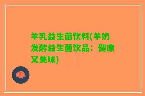 羊乳益生菌饮料(羊奶发酵益生菌饮品：健康又美味)