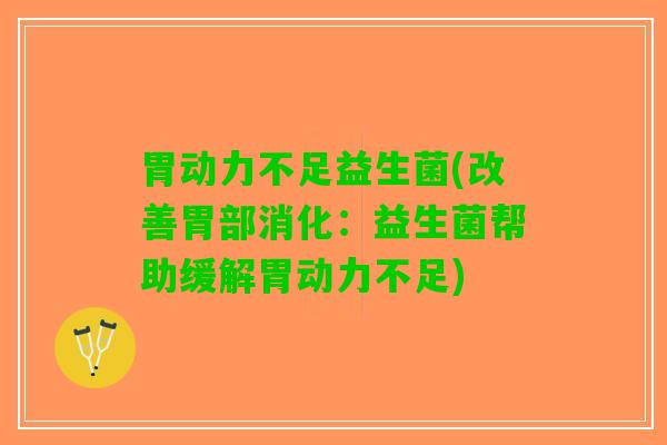 胃动力不足益生菌(改善胃部消化：益生菌帮助缓解胃动力不足)