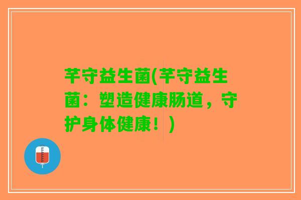 芊守益生菌(芊守益生菌：塑造健康肠道，守护身体健康！)
