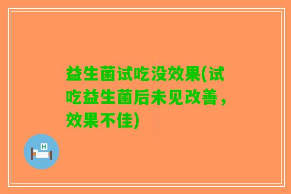 益生菌试吃没效果(试吃益生菌后未见改善，效果不佳)