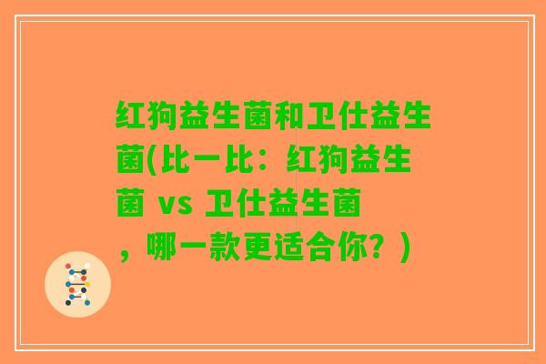 红狗益生菌和卫仕益生菌(比一比：红狗益生菌 vs 卫仕益生菌，哪一款更适合你？)