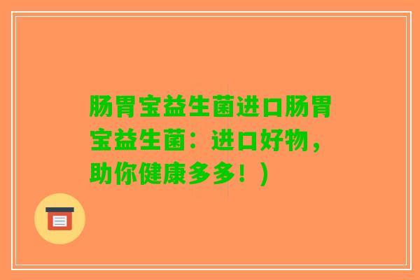 肠胃宝益生菌进口肠胃宝益生菌：进口好物，助你健康多多！)