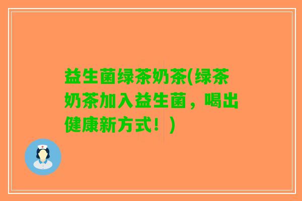 益生菌绿茶奶茶(绿茶奶茶加入益生菌，喝出健康新方式！)
