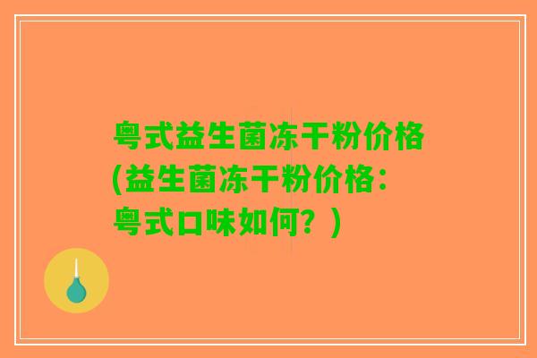 粤式益生菌冻干粉价格(益生菌冻干粉价格：粤式口味如何？)