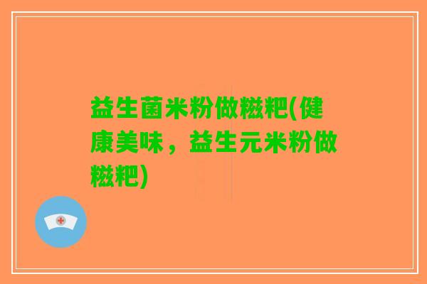 益生菌米粉做糍粑(健康美味，益生元米粉做糍粑)