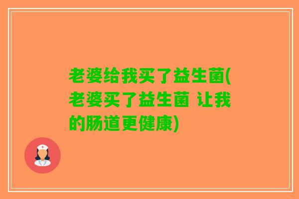 老婆给我买了益生菌(老婆买了益生菌 让我的肠道更健康)