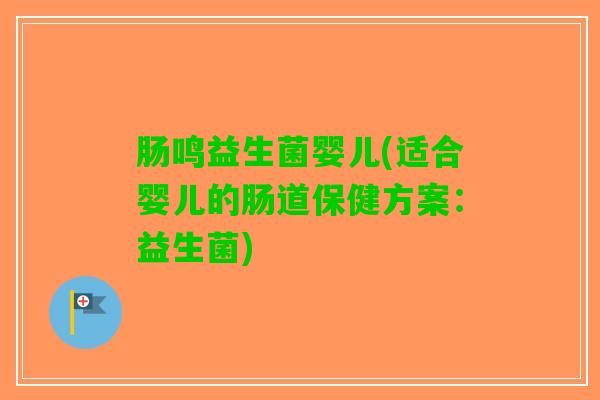 肠鸣益生菌婴儿(适合婴儿的肠道保健方案：益生菌)