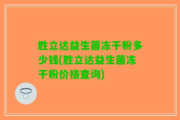 胜立达益生菌冻干粉多少钱(胜立达益生菌冻干粉价格查询)