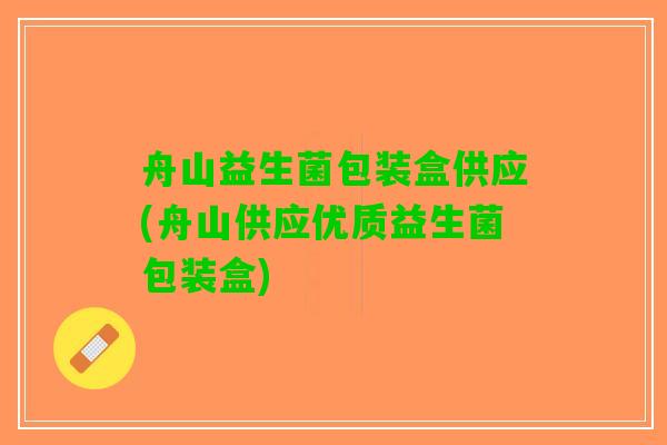 舟山益生菌包装盒供应(舟山供应优质益生菌包装盒)
