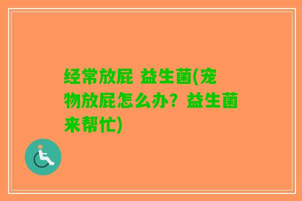 经常放屁 益生菌(宠物放屁怎么办？益生菌来帮忙)