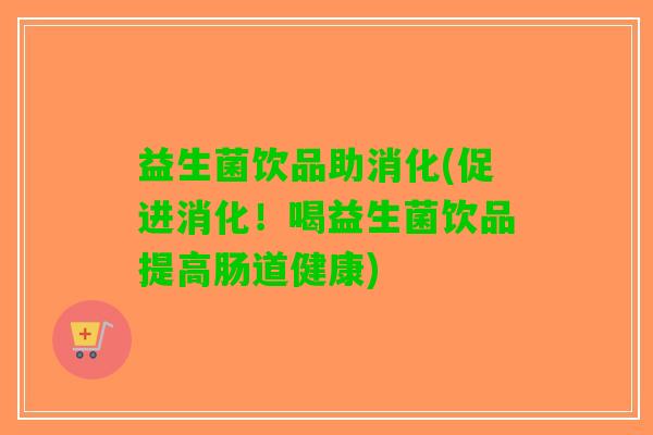 益生菌饮品助消化(促进消化！喝益生菌饮品提高肠道健康)