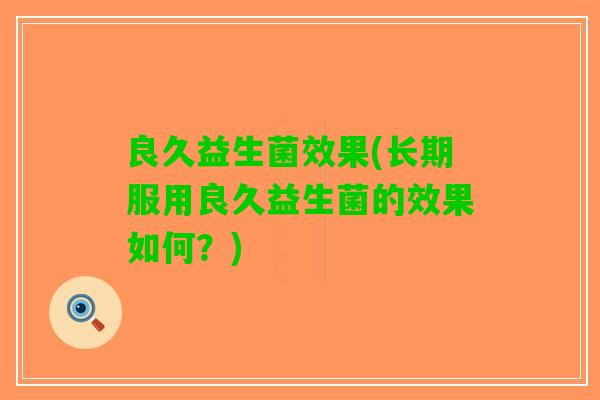 良久益生菌效果(长期服用良久益生菌的效果如何？)