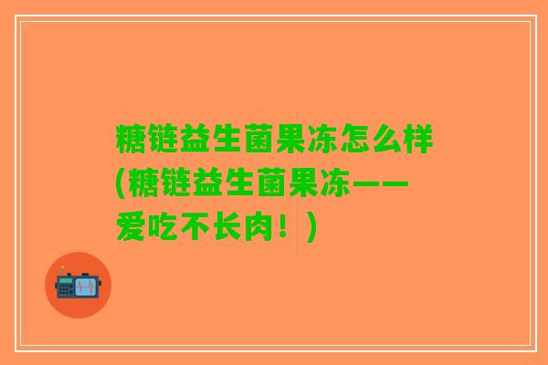 糖链益生菌果冻怎么样(糖链益生菌果冻——爱吃不长肉！)