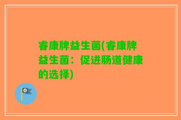 睿康牌益生菌(睿康牌益生菌：促进肠道健康的选择)