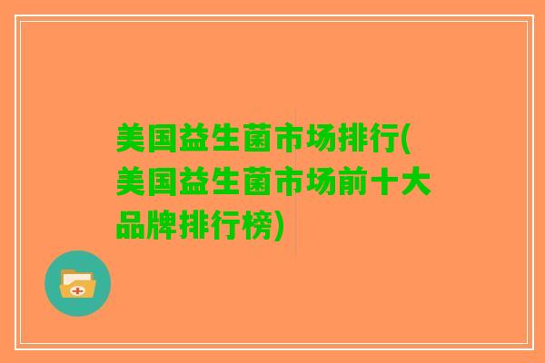 美国益生菌市场排行(美国益生菌市场前十大品牌排行榜)