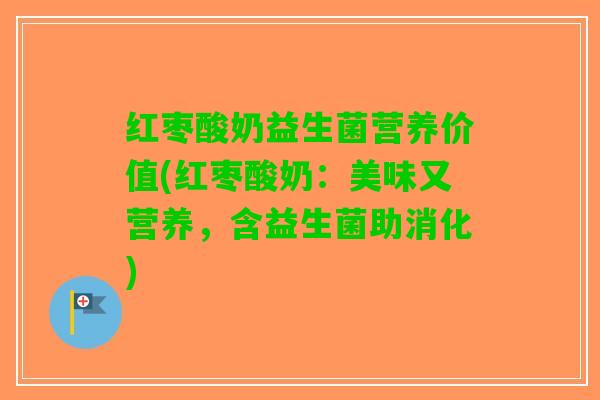 红枣酸奶益生菌营养价值(红枣酸奶：美味又营养，含益生菌助消化)