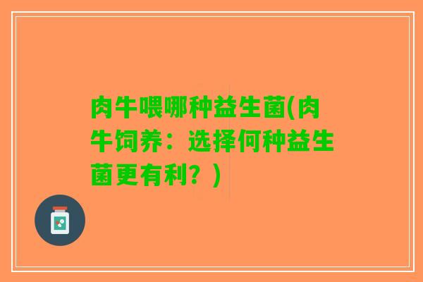 肉牛喂哪种益生菌(肉牛饲养：选择何种益生菌更有利？)