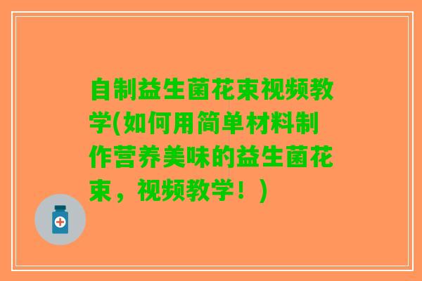 自制益生菌花束视频教学(如何用简单材料制作营养美味的益生菌花束，视频教学！)