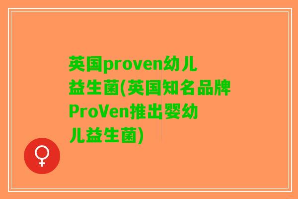 英国proven幼儿益生菌(英国知名品牌ProVen推出婴幼儿益生菌)