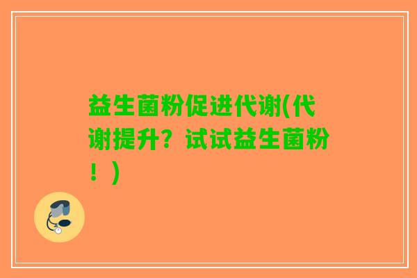 益生菌粉促进代谢(代谢提升？试试益生菌粉！)