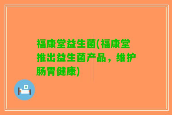 福康堂益生菌(福康堂推出益生菌产品，维护肠胃健康)