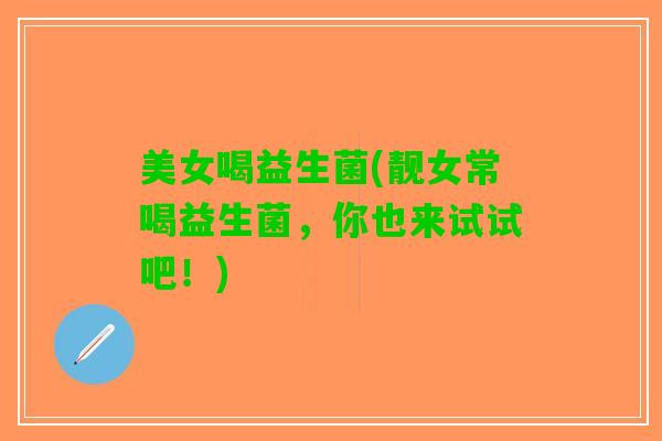 美女喝益生菌(靓女常喝益生菌，你也来试试吧！)