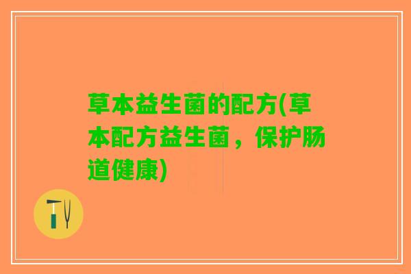 草本益生菌的配方(草本配方益生菌，保护肠道健康)