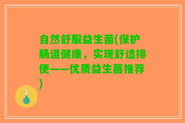 自然舒服益生菌(保护肠道健康，实现舒适排便——优质益生菌推荐)