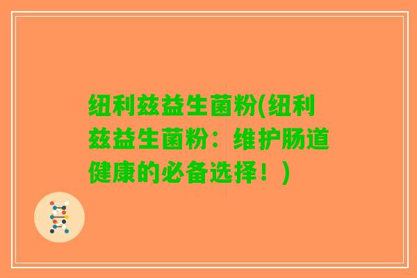 纽利兹益生菌粉(纽利兹益生菌粉：维护肠道健康的必备选择！)