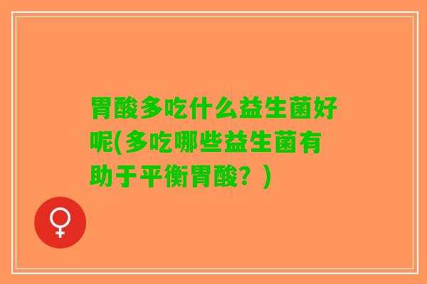 胃酸多吃什么益生菌好呢(多吃哪些益生菌有助于平衡胃酸？)
