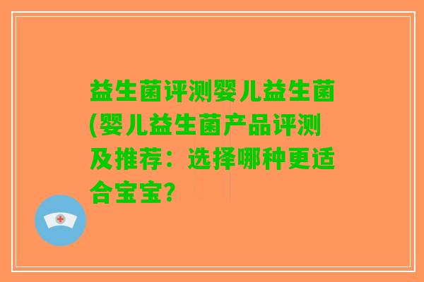 益生菌评测婴儿益生菌(婴儿益生菌产品评测及推荐：选择哪种更适合宝宝？