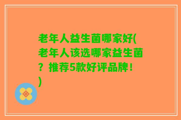 老年人益生菌哪家好(老年人该选哪家益生菌？推荐5款好评品牌！)