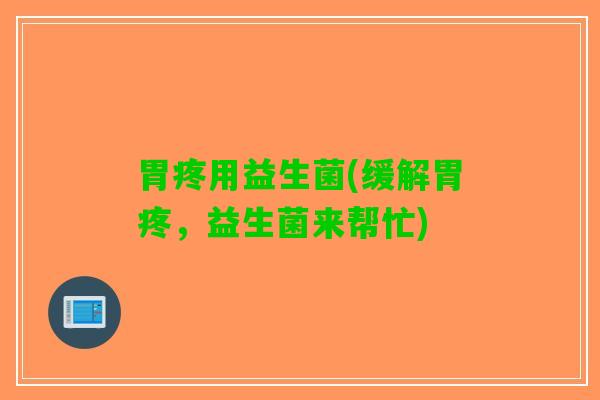 胃疼用益生菌(缓解胃疼，益生菌来帮忙)