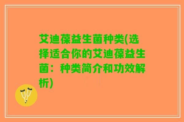 艾迪葆益生菌种类(选择适合你的艾迪葆益生菌：种类简介和功效解析)