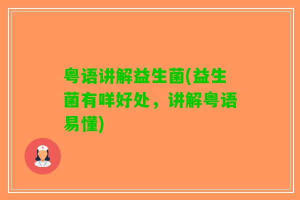 粤语讲解益生菌(益生菌有咩好处，讲解粤语易懂)