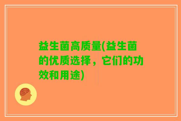益生菌高质量(益生菌的优质选择，它们的功效和用途)