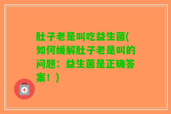 肚子老是叫吃益生菌(如何缓解肚子老是叫的问题：益生菌是正确答案！)