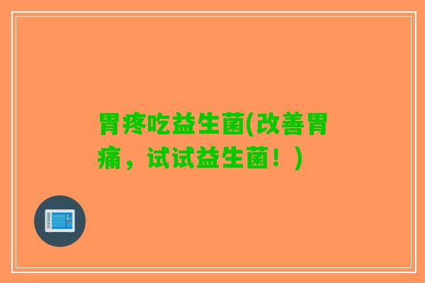 胃疼吃益生菌(改善胃痛，试试益生菌！)