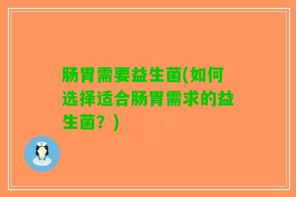 肠胃需要益生菌(如何选择适合肠胃需求的益生菌？)