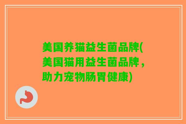美国养猫益生菌品牌(美国猫用益生菌品牌，助力宠物肠胃健康)