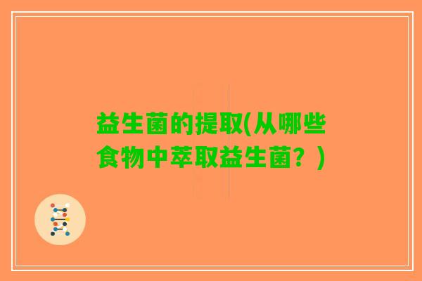 益生菌的提取(从哪些食物中萃取益生菌？)