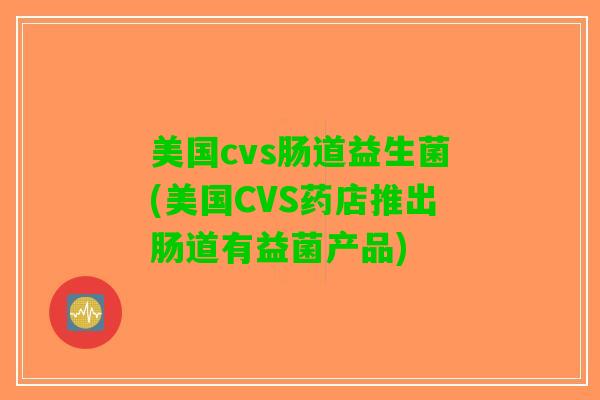 美国cvs肠道益生菌(美国CVS药店推出肠道有益菌产品)
