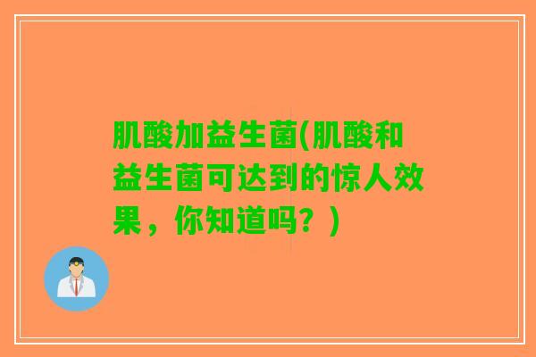 肌酸加益生菌(肌酸和益生菌可达到的惊人效果，你知道吗？)