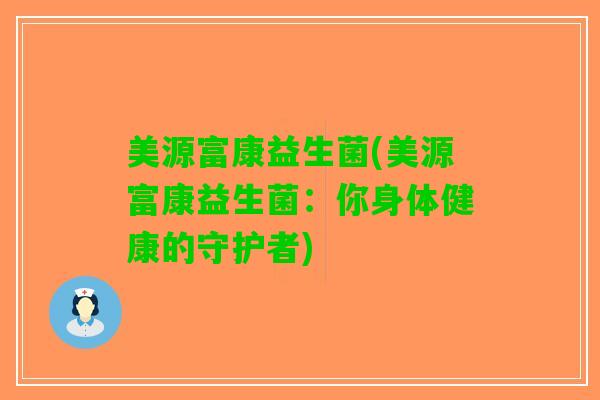 美源富康益生菌(美源富康益生菌：你身体健康的守护者)