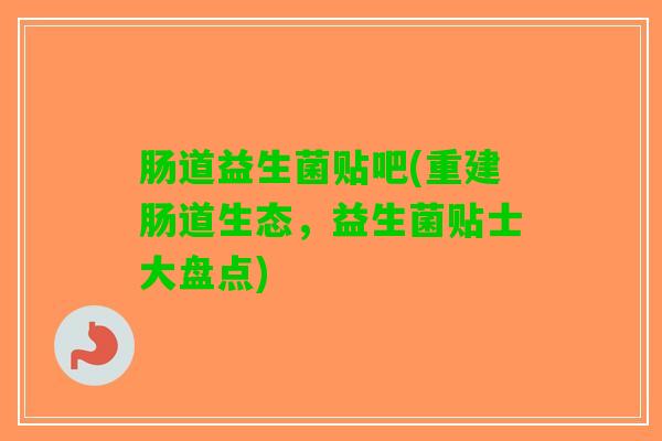 肠道益生菌贴吧(重建肠道生态，益生菌贴士大盘点)