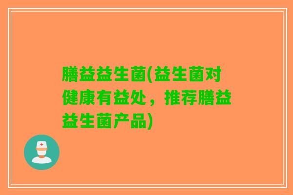 膳益益生菌(益生菌对健康有益处，推荐膳益益生菌产品)