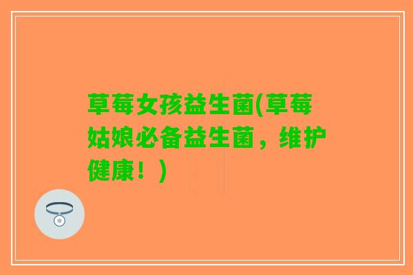 草莓女孩益生菌(草莓姑娘必备益生菌，维护健康！)
