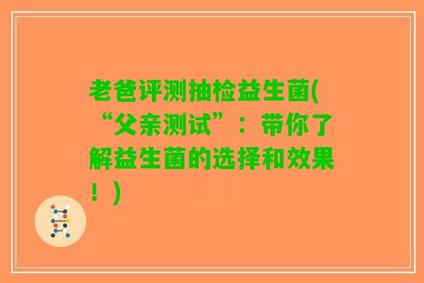 老爸评测抽检益生菌(“父亲测试”：带你了解益生菌的选择和效果！)