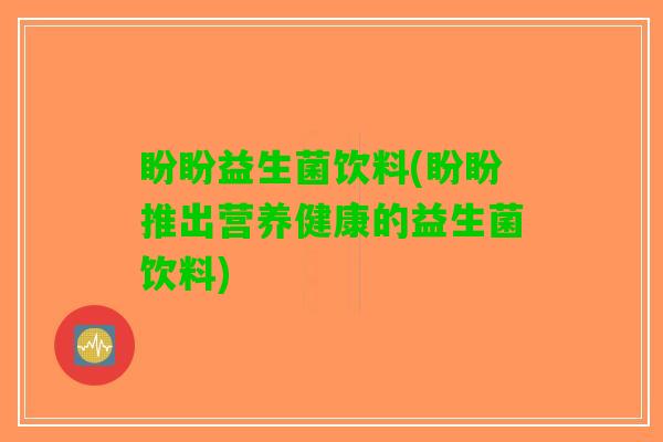 盼盼益生菌饮料(盼盼推出营养健康的益生菌饮料)