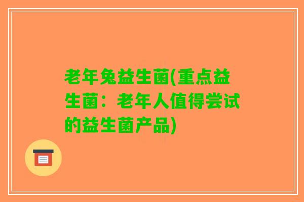 老年兔益生菌(重点益生菌：老年人值得尝试的益生菌产品)